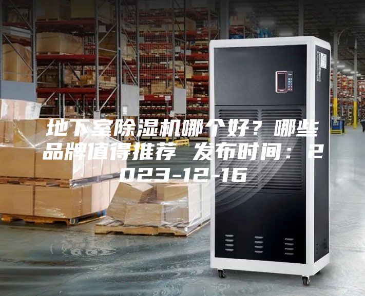 地下室除濕機哪個好？哪些品牌值得推薦 發布時間：2023-12-16