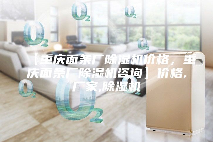 【重慶面條廠除濕機價格，重慶面條廠除濕機咨詢】價格,廠家,除濕機