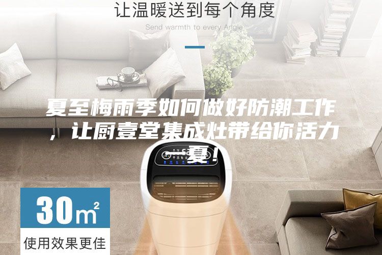 夏至梅雨季如何做好防潮工作，讓廚壹堂集成灶帶給你活力一夏！