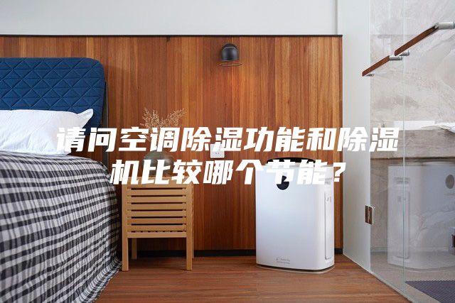 請問空調除濕功能和除濕機比較哪個節能？
