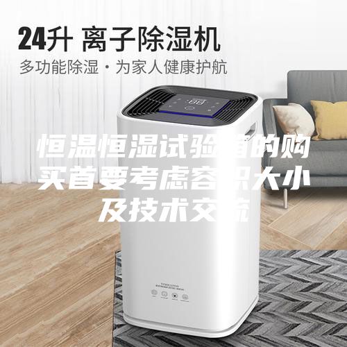 恒溫恒濕試驗箱的購買首要考慮容積大小及技術交流
