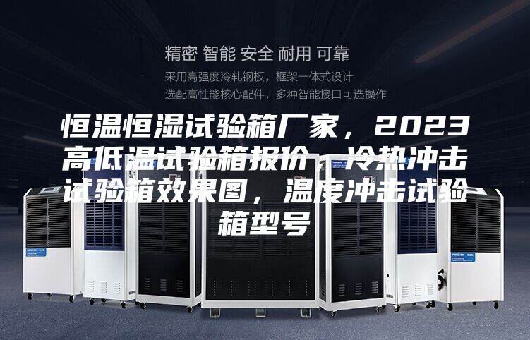 恒溫恒濕試驗箱廠家，2023高低溫試驗箱報價，冷熱沖擊試驗箱效果圖，溫度沖擊試驗箱型號