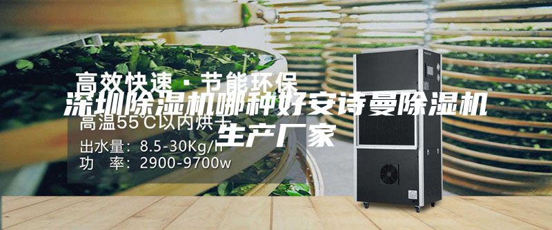 深圳除濕機(jī)哪種好安詩(shī)曼除濕機(jī)生產(chǎn)廠家