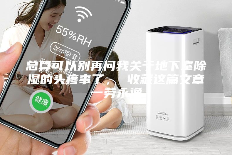 總算可以別再問(wèn)我關(guān)于地下室除濕的頭疼事了， 收藏這篇文章一勞永逸