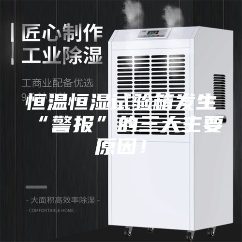 恒溫恒濕試驗箱發(fā)生“警報”的三大主要原因！