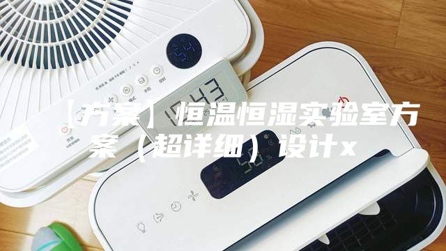 【方案】恒溫恒濕實驗室方案（超詳細(xì)）設(shè)計x