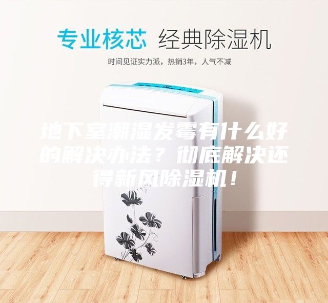 地下室潮濕發霉有什么好的解決辦法？徹底解決還得新風除濕機！