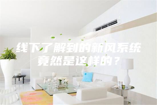 線下了解到的新風(fēng)系統(tǒng)竟然是這樣的？