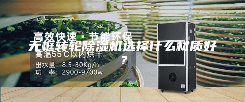 無框轉輪除濕機選擇什么材質好？