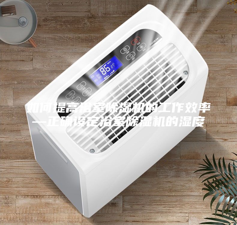如何提高浴室除濕機的工作效率—正確設定浴室除濕機的濕度