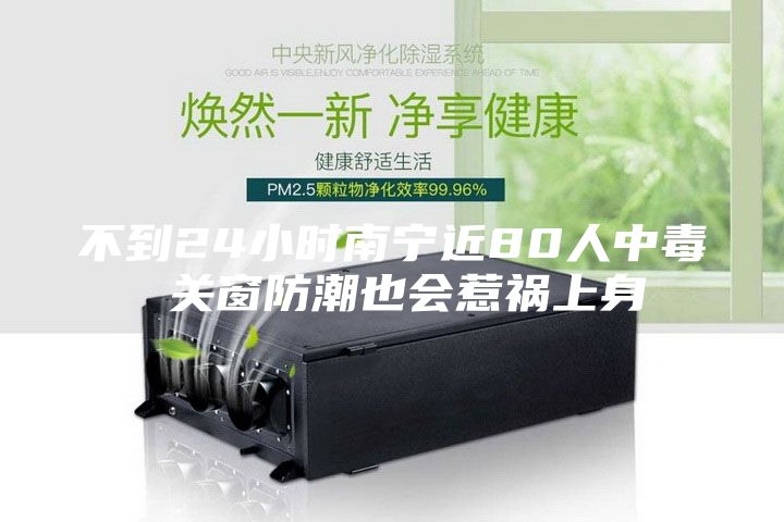 不到24小時南寧近80人中毒 關(guān)窗防潮也會惹禍上身