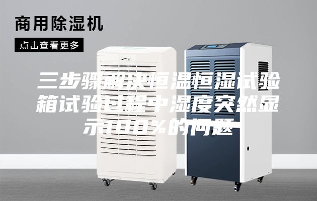 三步驟解決恒溫恒濕試驗箱試驗過程中濕度突然顯示100%的問題