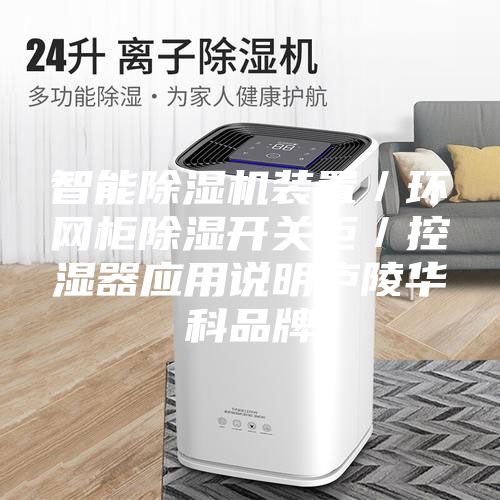 智能除濕機裝置／環(huán)網(wǎng)柜除濕開關柜／控濕器應用說明廬陵華科品牌