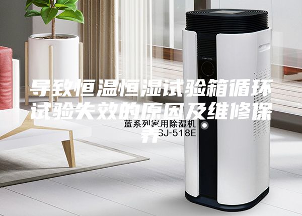 導致恒溫恒濕試驗箱循環試驗失效的原因及維修保養