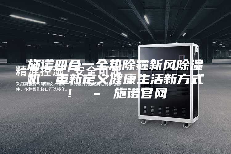 施諾四合一全熱除霾新風除濕機，重新定義健康生活新方式！ – 施諾官網