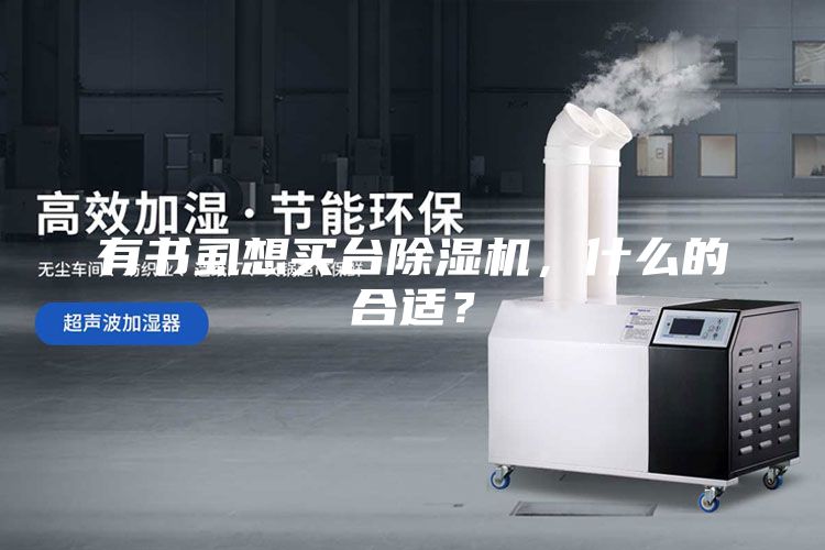 有書(shū)虱想買臺(tái)除濕機(jī)，什么的合適？
