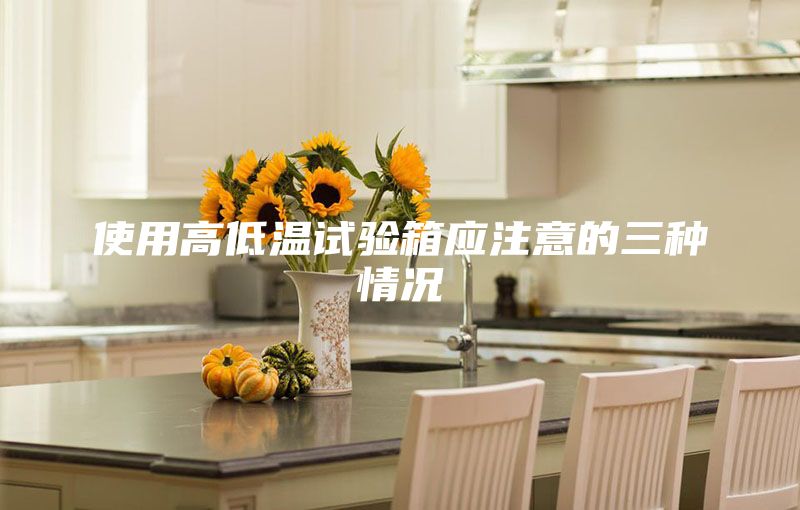 使用高低溫試驗箱應注意的三種情況
