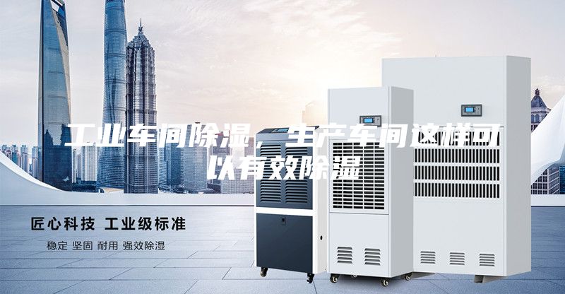 工業(yè)車間除濕，生產(chǎn)車間這樣可以有效除濕