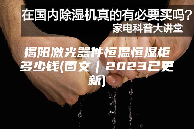 揭陽激光器件恒溫恒濕柜多少錢(圖文｜2023已更新)