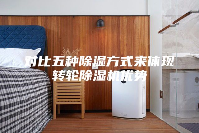 對比五種除濕方式來體現(xiàn)轉(zhuǎn)輪除濕機優(yōu)勢