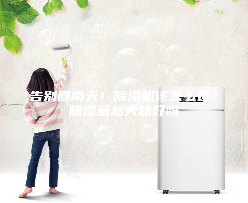 告別回南天！除濕機該怎么選？除濕量越大越好嗎