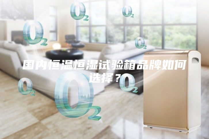 國內恒溫恒濕試驗箱品牌如何選擇？