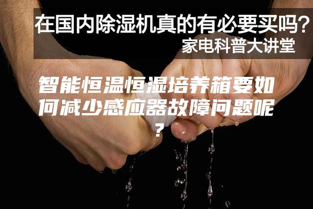 智能恒溫恒濕培養(yǎng)箱要如何減少感應器故障問題呢？