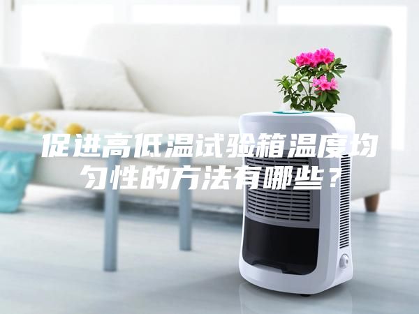 促進高低溫試驗箱溫度均勻性的方法有哪些？