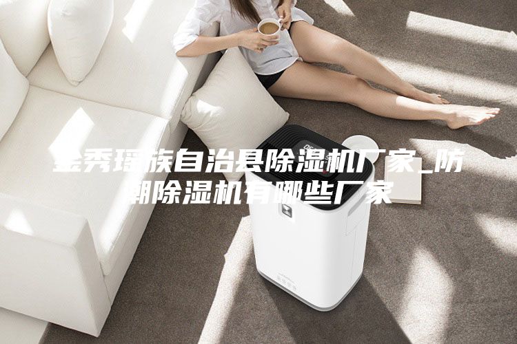 金秀瑤族自治縣除濕機廠家_防潮除濕機有哪些廠家