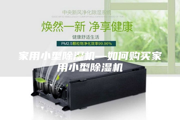 家用小型除濕機(jī)—如何購(gòu)買家用小型除濕機(jī)