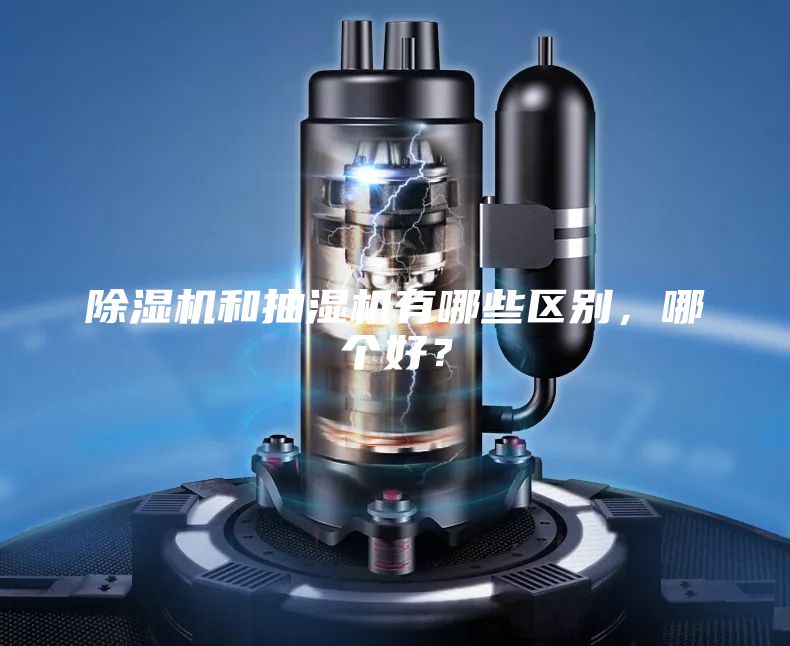 除濕機(jī)和抽濕機(jī)有哪些區(qū)別，哪個(gè)好？