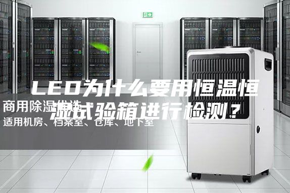 LED為什么要用恒溫恒濕試驗(yàn)箱進(jìn)行檢測(cè)？