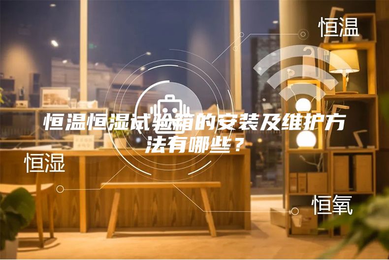 恒溫恒濕試驗箱的安裝及維護方法有哪些？