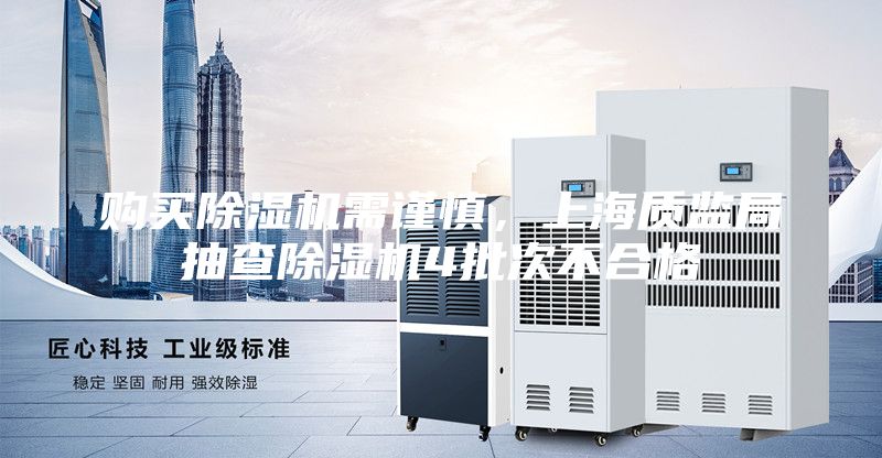 購買除濕機(jī)需謹(jǐn)慎，上海質(zhì)監(jiān)局抽查除濕機(jī)4批次不合格