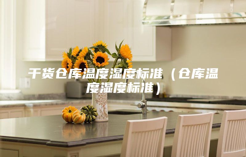 干貨倉庫溫度濕度標(biāo)準(zhǔn)（倉庫溫度濕度標(biāo)準(zhǔn)）