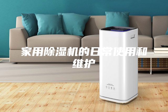 家用除濕機的日常使用和維護