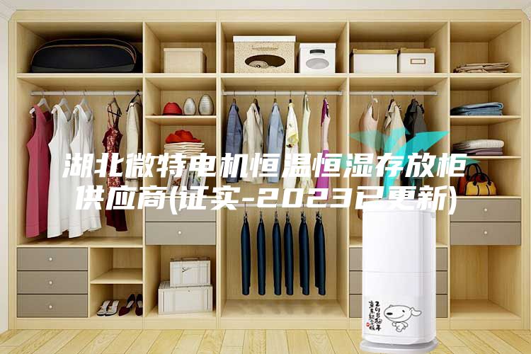 湖北微特電機恒溫恒濕存放柜供應(yīng)商(證實-2023已更新)