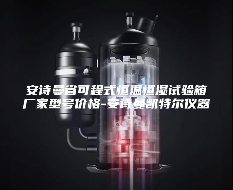安詩曼省可程式恒溫恒濕試驗箱廠家型號價格-安詩曼凱特爾儀器
