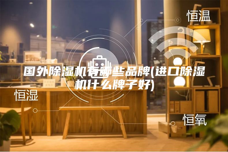 國外除濕機有哪些品牌(進口除濕機什么牌子好)