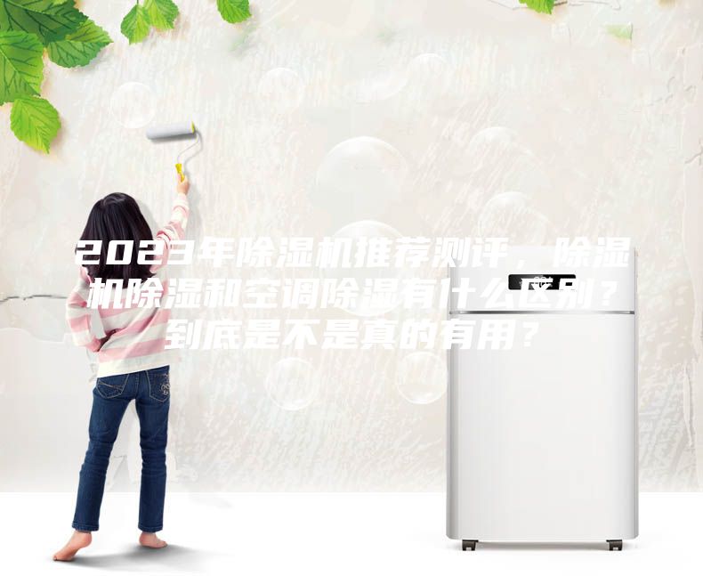 2023年除濕機(jī)推薦測(cè)評(píng)，除濕機(jī)除濕和空調(diào)除濕有什么區(qū)別？到底是不是真的有用？