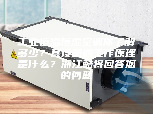 工業(yè)恒溫恒濕空調你了解多少？其設備的工作原理是什么？浙江酷將回答您的問題