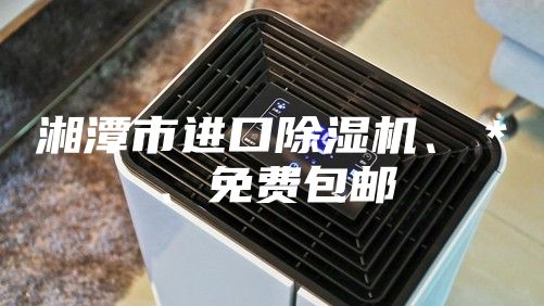 湘潭市進(jìn)口除濕機(jī)、＊、免費(fèi)包郵