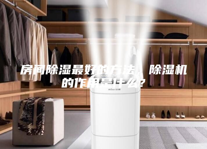 房間除濕最好的方法，除濕機的作用是什么？