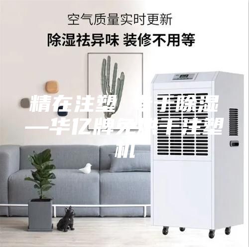精在注塑 專(zhuān)于除濕—華億牌免烘干注塑機(jī)