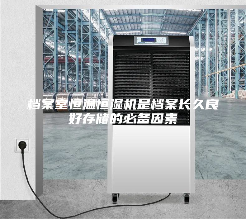 檔案室恒溫恒濕機(jī)是檔案長(zhǎng)久良好存儲(chǔ)的必備因素