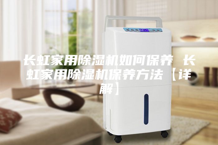 長虹家用除濕機如何保養(yǎng) 長虹家用除濕機保養(yǎng)方法【詳解】
