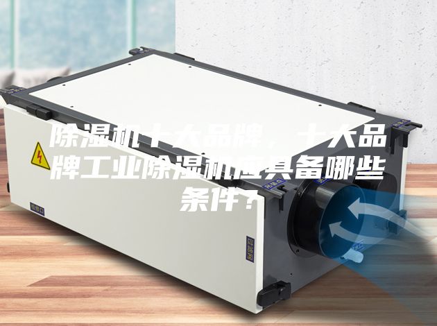 除濕機十大品牌，十大品牌工業除濕機應具備哪些條件？