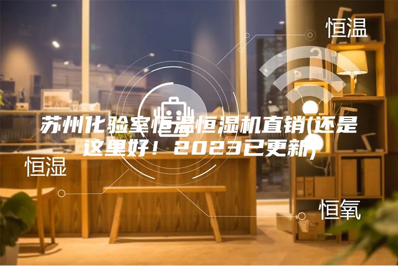 蘇州化驗室恒溫恒濕機直銷(還是這里好！2023已更新)
