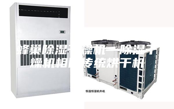 蜂巢除濕干燥機(jī)—除濕干燥機(jī)相比傳統(tǒng)烘干機(jī)
