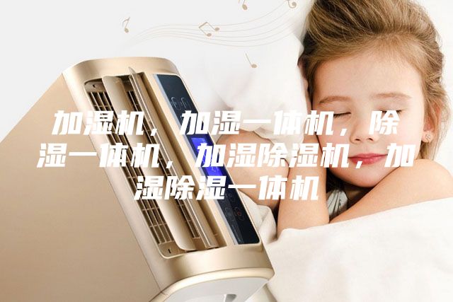 加濕機(jī)，加濕一體機(jī)，除濕一體機(jī)，加濕除濕機(jī)，加濕除濕一體機(jī)